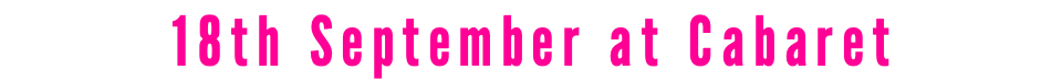 18th September at Cabaret